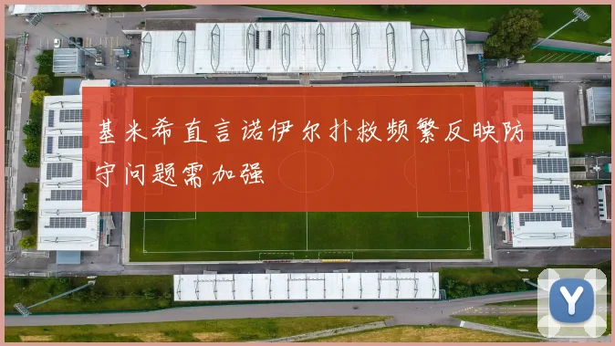 基米希直言诺伊尔扑救频繁反映防守问题需加强