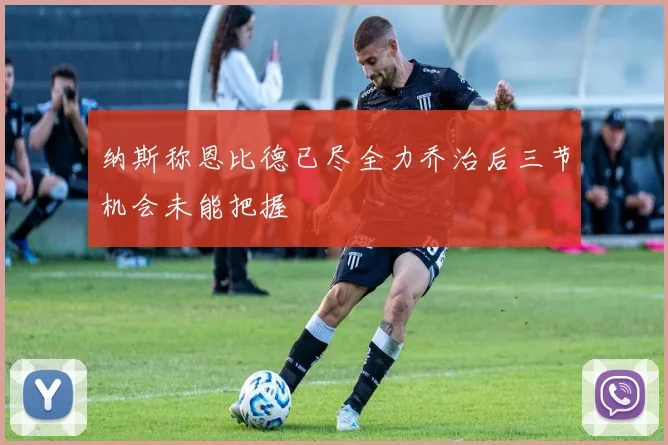 纳斯称恩比德已尽全力乔治后三节机会未能把握