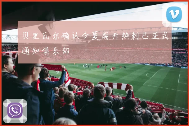贝里瓦尔确认今夏离开热刺已正式通知俱乐部
