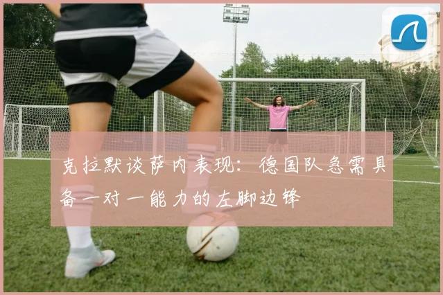 克拉默谈萨内表现：德国队急需具备一对一能力的左脚边锋