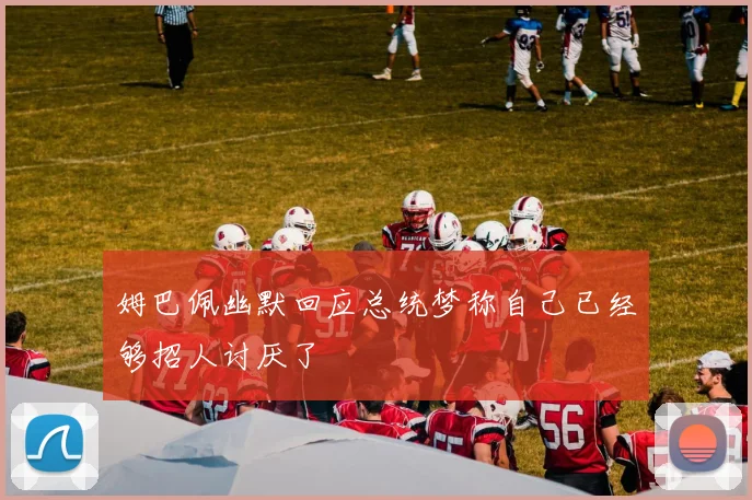 姆巴佩幽默回应总统梦称自己已经够招人讨厌了