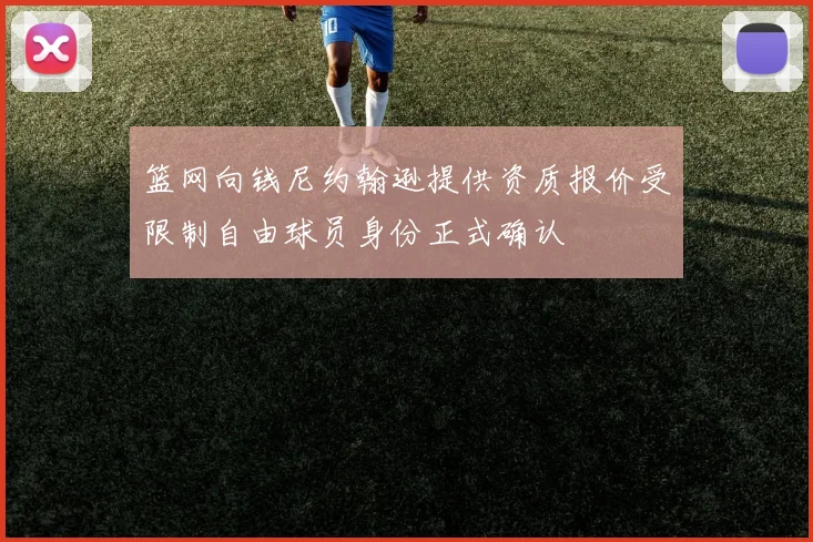 篮网向钱尼约翰逊提供资质报价受限制自由球员身份正式确认