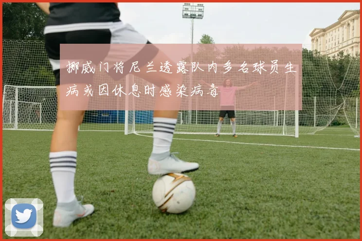 挪威门将尼兰透露队内多名球员生病或因休息时感染病毒