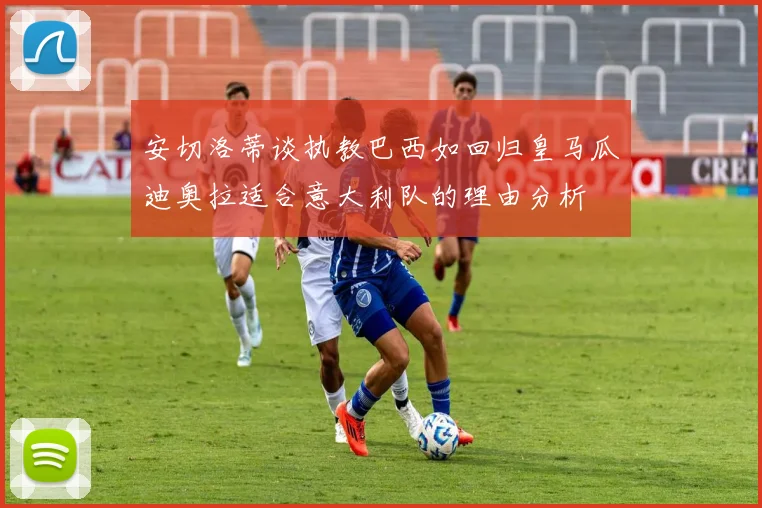 安切洛蒂谈执教巴西如回归皇马瓜迪奥拉适合意大利队的理由分析