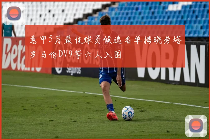 意甲5月最佳球员候选名单揭晓劳塔罗马伦DV9等六人入围